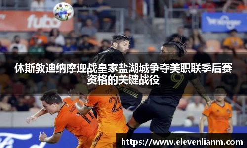 休斯敦迪纳摩迎战皇家盐湖城争夺美职联季后赛资格的关键战役