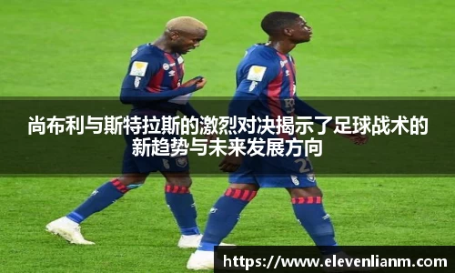 尚布利与斯特拉斯的激烈对决揭示了足球战术的新趋势与未来发展方向